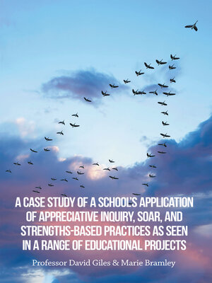 cover image of A Case Study of a School's Application of Appreciative Inquiry, Soar, and Strengths-Based Practices as Seen in a Range of Educational Projects